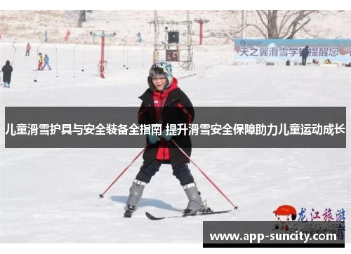 儿童滑雪护具与安全装备全指南 提升滑雪安全保障助力儿童运动成长